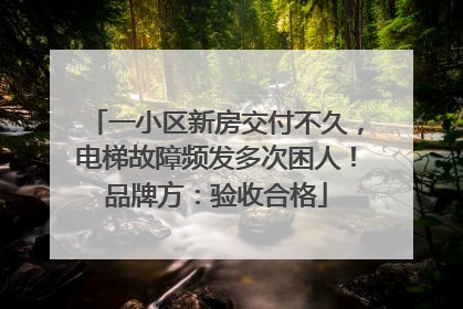 一小区新房交付不久，电梯故障频发多次困人！品牌方：验收合格