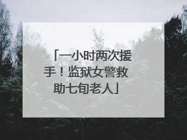 一小时两次援手！监狱女警救助七旬老人