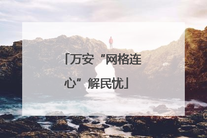 万安“网格连心”解民忧