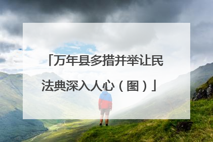 万年县多措并举让民法典深入人心（图）