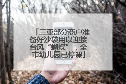 三亚部分商户准备好沙袋用以迎接台风“蝴蝶”，全市幼儿园已停课