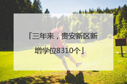 三年来，贵安新区新增学位8310个