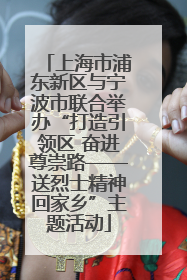 上海市浦东新区与宁波市联合举办“打造引领区 奋进尊崇路——送烈士精神回家乡”主题活动