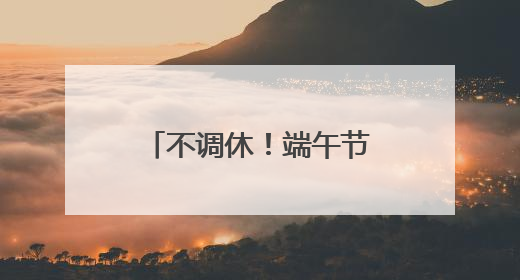 不调休！端午节放假通知来了！