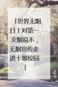 世界无烟日丨对第一支烟说不，无烟宣传走进十堰校园