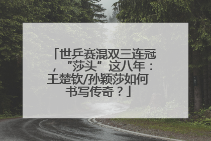 世乒赛混双三连冠，“莎头”这八年：王楚钦/孙颖莎如何书写传奇？