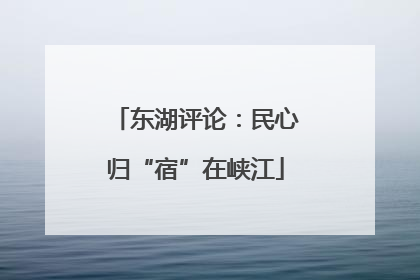 东湖评论：民心归“宿”在峡江