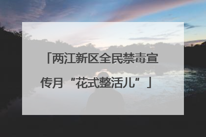 两江新区全民禁毒宣传月“花式整活儿”