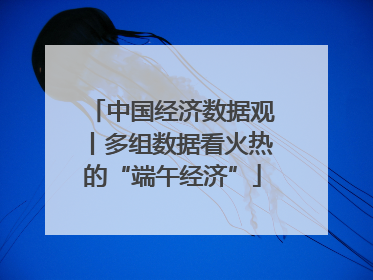 中国经济数据观丨多组数据看火热的“端午经济”