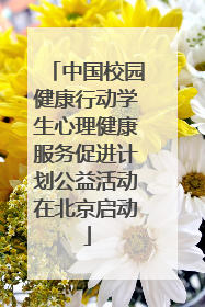 中国校园健康行动学生心理健康服务促进计划公益活动在北京启动