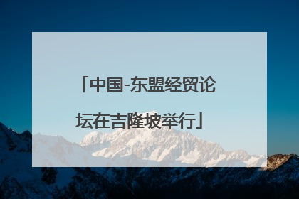 中国-东盟经贸论坛在吉隆坡举行