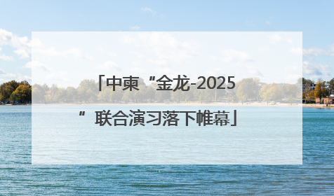 中柬“金龙-2025”联合演习落下帷幕