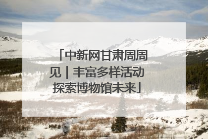 中新网甘肃周周见｜丰富多样活动探索博物馆未来