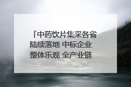 中药饮片集采各省陆续落地 中标企业整体乐观 全产业链洗牌已开始｜传真