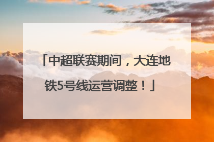 中超联赛期间，大连地铁5号线运营调整！