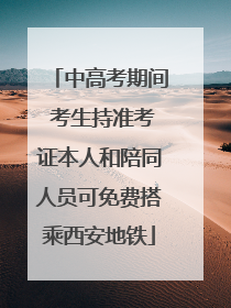中高考期间 考生持准考证本人和陪同人员可免费搭乘西安地铁