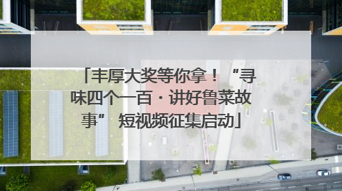 丰厚大奖等你拿！“寻味四个一百・讲好鲁菜故事” 短视频征集启动