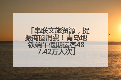 串联文旅资源，提振商圈消费！青岛地铁端午假期运客487.42万人次