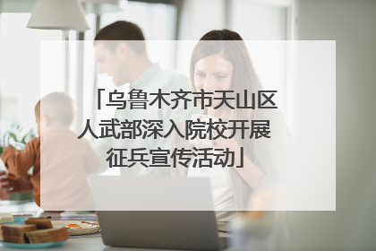乌鲁木齐市天山区人武部深入院校开展征兵宣传活动