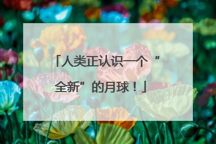 人类正认识一个“全新”的月球！