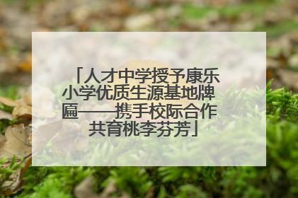 人才中学授予康乐小学优质生源基地牌匾——携手校际合作  共育桃李芬芳