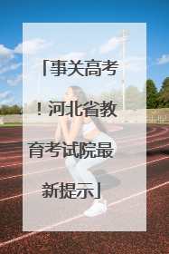 事关高考！河北省教育考试院最新提示