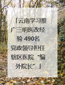 云南学习推广三明医改经验 490名党政领导担任辖区医院“编外院长”