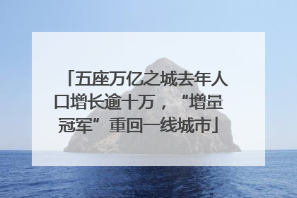 五座万亿之城去年人口增长逾十万，“增量冠军”重回一线城市