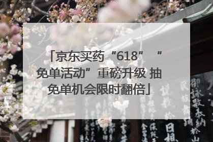 京东买药“618”“免单活动”重磅升级 抽免单机会限时翻倍