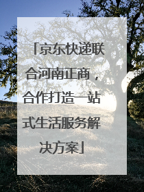 京东快递联合河南正商，合作打造一站式生活服务解决方案