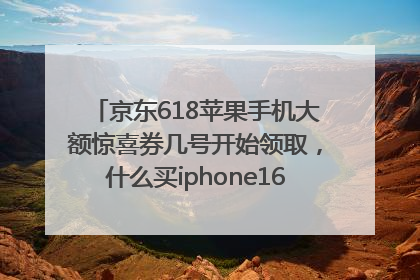 京东618苹果手机大额惊喜券几号开始领取，什么买iphone16最便宜，能降价多钱？