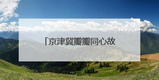 京津冀瓣瓣同心故事丨1至1.5小时交通圈，有多便捷