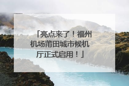亮点来了！福州机场莆田城市候机厅正式启用！