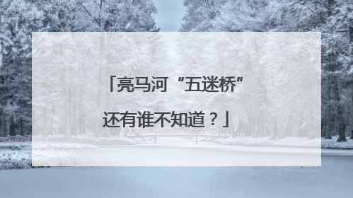 亮马河“五迷桥”还有谁不知道？