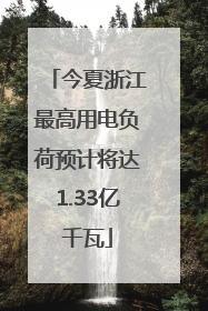 今夏浙江最高用电负荷预计将达1.33亿千瓦