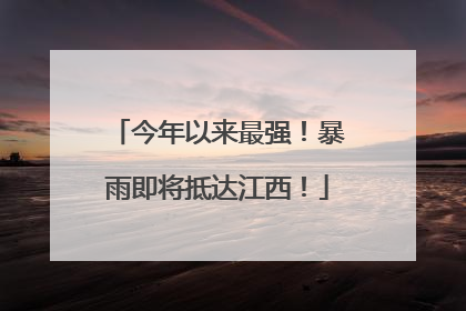 今年以来最强！暴雨即将抵达江西！