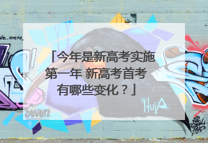 今年是新高考实施第一年 新高考首考有哪些变化？