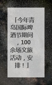 今年青岛国际啤酒节期间，100余场文旅活动，安排！