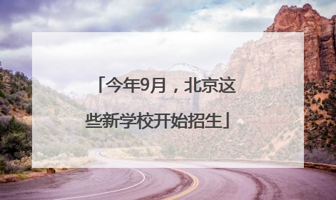 今年9月，北京这些新学校开始招生