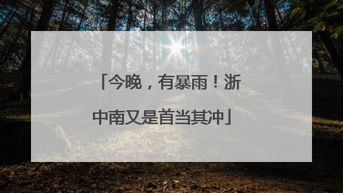 今晚，有暴雨！浙中南又是首当其冲