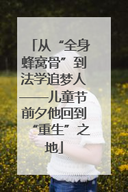 从“全身蜂窝骨”到法学追梦人——儿童节前夕他回到“重生”之地
