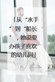 从“水手”到“船长”，她说要办孩子喜欢的幼儿园