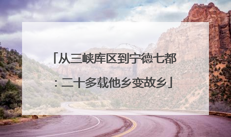 从三峡库区到宁德七都：二十多载他乡变故乡