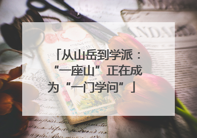 从山岳到学派：“一座山”正在成为“一门学问”