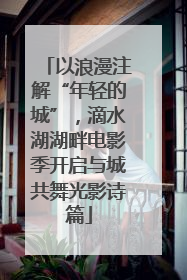 以浪漫注解“年轻的城”，滴水湖湖畔电影季开启与城共舞光影诗篇