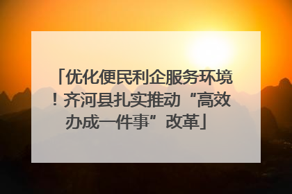优化便民利企服务环境！齐河县扎实推动“高效办成一件事”改革