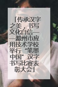传承汉字之美，书写文化自信——滁州市应用技术学校举行“笔墨中国”汉字书写比赛表彰大会