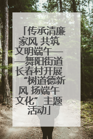 传承清廉家风 共筑文明端午——舞阳街道长春村开展“树道德新风 扬端午文化”主题活动