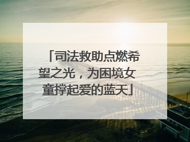 司法救助点燃希望之光，为困境女童撑起爱的蓝天