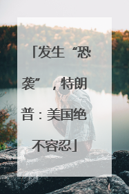 发生“恐袭”，特朗普：美国绝不容忍